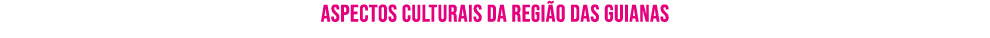 ﻿Aspectos culturais da regi o das Guianas